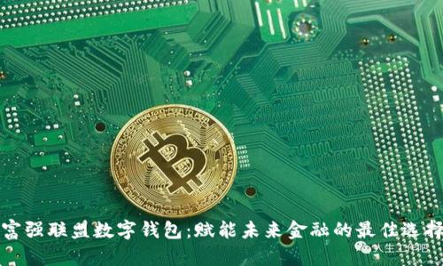 富强联盟数字钱包：赋能未来金融的最佳选择