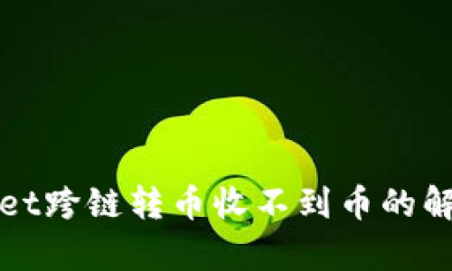 tpWallet跨链转币收不到币的解决方法