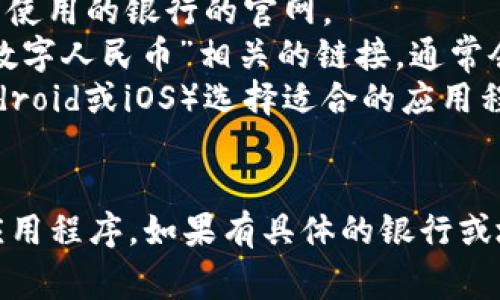 央行数字钱包的下载通常是在中国人民银行或相关金融机构的官方网站上进行。以下是一般的步骤，您可以尝试：

1. **访问官方网站**：请访问中国人民银行的官网或您所使用的银行的官网。
2. **寻找下载链接**：在网站上查找“央行数字钱包”或“数字人民币”相关的链接，通常会在首页或应用下载栏目中。
3. **选择适合您的平台**：根据您的手机操作系统（如Android或iOS）选择适合的应用程序进行下载。
4. **安装应用**：下载后按照提示进行安装。

请注意，确保只从官方渠道下载，以避免下载到不安全的应用程序。如果有具体的银行或地区限制，您可能需要联系相关银行获取更多帮助和信息。