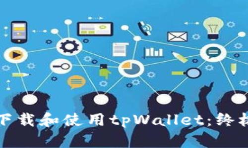 如何下载和使用tpWallet：终极指南