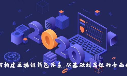 如何构建区块链钱包体系：从基础到高级的全面指南