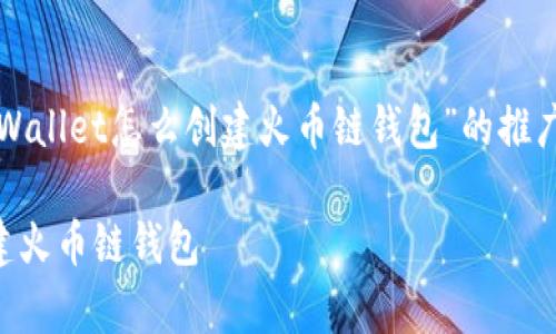 根据您的要求，以下是一个关于“tpWallet怎么创建火币链钱包”的推广、关键词以及详细内容的模板示例。

tpWallet：一步步教你如何轻松创建火币链钱包