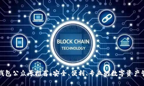 区块链钱包公众号推荐：安全、便利、专业的数字资产管理之选