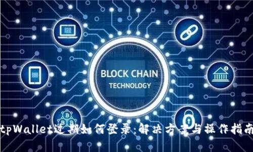 tpWallet过期如何登录：解决方案与操作指南