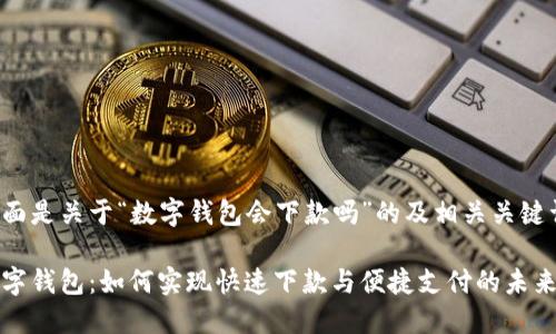 下面是关于“数字钱包会下款吗”的及相关关键词。

数字钱包：如何实现快速下款与便捷支付的未来