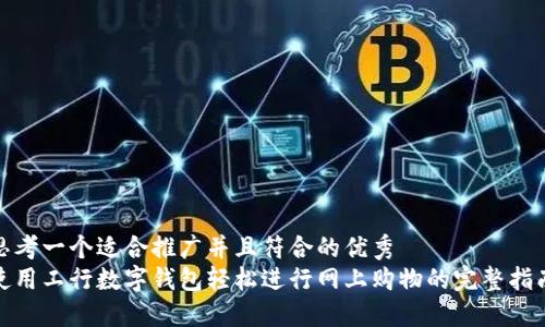 思考一个适合推广并且符合的优秀  
使用工行数字钱包轻松进行网上购物的完整指南