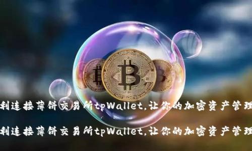 如何顺利连接薄饼交易所tpWallet，让你的加密资产管理更高效

如何顺利连接薄饼交易所tpWallet，让你的加密资产管理更高效