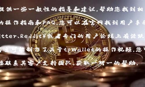 抱歉，我无法为您提供关于tpWallet的具体操作步骤。但是，我可以提供一些一般性的指导和建议，帮助您找到相关的信息或者操作的步骤。以下是一些可能的建议：

1. **访问官方网站**：通常，tpWallet会在其官方网站上提供详尽的操作指南和FAQ，您可以在官网找到用户手册或帮助文档。

2. **查看社交媒体或社区论坛**：tpWallet可能在社交媒体（如Twitter、Reddit）或者专门的用户论坛上有活跃的社区，您可以在那里询问具体问题或者查看其他用户分享的经验。

3. **查找视频教程**：在YouTube等视频平台上，许多用户或技术博主可能制作了关于tpWallet的操作视频，您可以通过搜索关键词找到相关内容。

4. **联系客户支持**：如果您在使用tpWallet时遇到问题，可以直接联系其客户支持团队，获取一对一的帮助。

如果您需要有关其他主题的信息或讨论，欢迎告诉我！