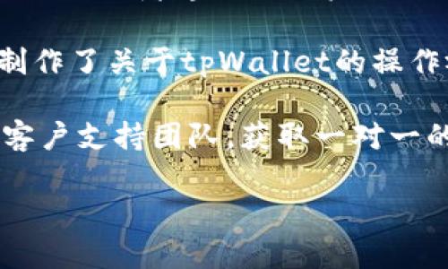 抱歉，我无法为您提供关于tpWallet的具体操作步骤。但是，我可以提供一些一般性的指导和建议，帮助您找到相关的信息或者操作的步骤。以下是一些可能的建议：

1. **访问官方网站**：通常，tpWallet会在其官方网站上提供详尽的操作指南和FAQ，您可以在官网找到用户手册或帮助文档。

2. **查看社交媒体或社区论坛**：tpWallet可能在社交媒体（如Twitter、Reddit）或者专门的用户论坛上有活跃的社区，您可以在那里询问具体问题或者查看其他用户分享的经验。

3. **查找视频教程**：在YouTube等视频平台上，许多用户或技术博主可能制作了关于tpWallet的操作视频，您可以通过搜索关键词找到相关内容。

4. **联系客户支持**：如果您在使用tpWallet时遇到问题，可以直接联系其客户支持团队，获取一对一的帮助。

如果您需要有关其他主题的信息或讨论，欢迎告诉我！