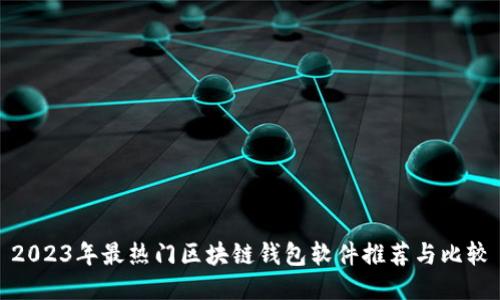 2023年最热门区块链钱包软件推荐与比较