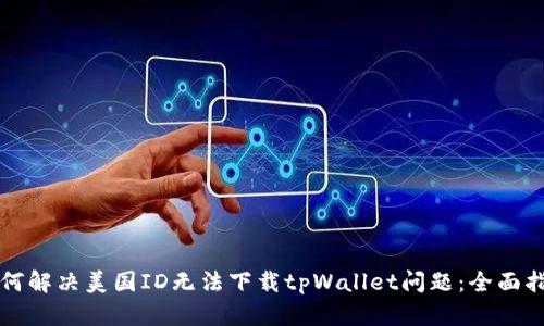 如何解决美国ID无法下载tpWallet问题：全面指南