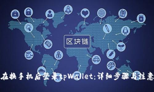 如何在换手机后登录tpWallet：详细步骤与注意事项