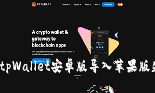 : 如何解决tpWallet安卓版导入苹果版失败的问题？