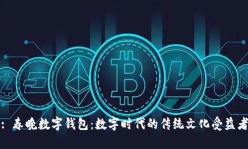 : 春晚数字钱包：数字时代的传统文化受益者