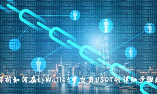 全面解析如何在tpWallet中交易USDT的详细步骤和技巧