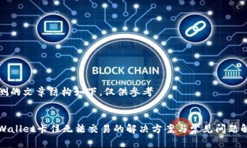 推测的文章结构如下，仅供参考

:
tpWallet卡住无法交易的解决方案与常见问题解析