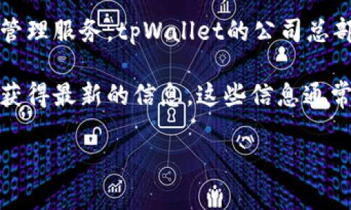 tpWallet是一种基于区块链技术的数字钱包，专注于为用户提供安全、便捷的数字资产管理服务。tpWallet的公司总部通常位于某个特定的国家或地区，但具体位置可能会根据公司的运营情况而有所变化。

若想了解tpWallet的确切公司所在地，建议访问其官方网站或查看相关的新闻报道，以获得最新的信息。这些信息通常会在企业的“关于我们”页面、新闻稿或社交媒体上公布。

如果你需要更详细的内容或有其他具体问题，欢迎随时告诉我！