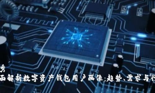 优秀
全面解析数字资产钱包用户画像：趋势、需求与行为