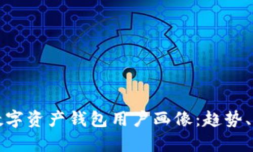 优秀
全面解析数字资产钱包用户画像：趋势、需求与行为
