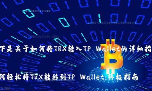 以下是关于如何将TRX转入TP Wallet的详细指南。


如何轻松将TRX转移到TP Wallet：终极指南