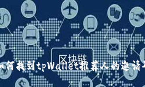 如何找到tpWallet推荐人的邀请码
