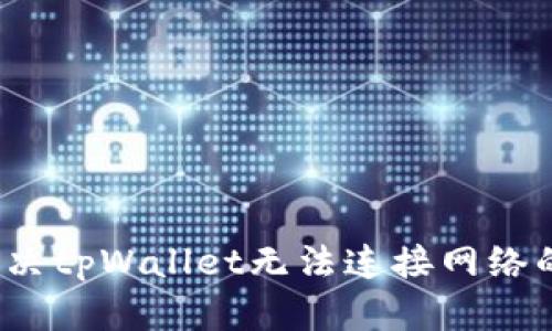 如何解决tpWallet无法连接网络的问题？
