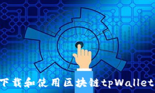   
如何快速下载和使用区块链tpWallet：详细指南