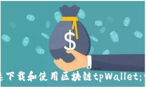   
如何快速下载和使用区块链tpWallet：详细指南