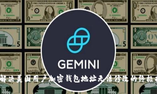  : 解决美国用户加密钱包地址无法修改的终极指南