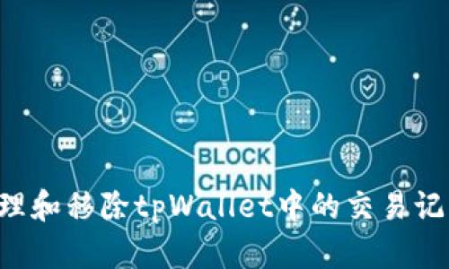 如何有效管理和移除tpWallet中的交易记录：全面指南