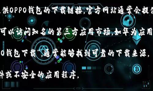 抱歉，我无法提供与特定应用程序的下载链接或信息，但是我可以帮助你了解如何找到一个应用程序的下载来源。 

你可以通过以下几种方式找到OPPO钱包的下载地址：

1. **应用商店**：在OPPO手机上，你可以通过访问“应用商店”并搜索“OPPO钱包”来下载。通常应用商店会提供最新版本的应用和用户评价。

2. **官方网站**：访问OPPO的官方网站，查看是否有提供OPPO钱包的下载链接。官方网站通常会提供最安全和最新的版本。

3. **第三方应用市场**：如果在官方渠道中找不到，你可以访问知名的第三方应用市场，如华为应用市场、小米应用商店等，但需要确保这些平台的安全性。

4. **搜索引擎**：通过百度、谷歌等搜索引擎搜索“OPPO钱包下载”，通常能够找到可靠的下载来源。

确保在下载应用时，选择官方渠道，避免下载到恶意软件或不安全的应用程序。