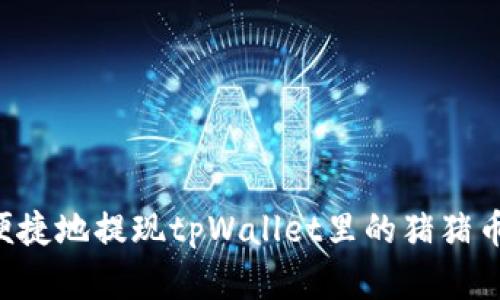 如何安全便捷地提现tpWallet里的猪猪币：完整指南