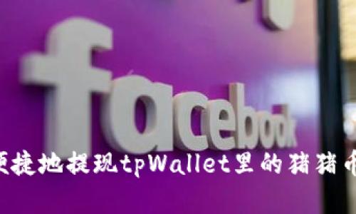 如何安全便捷地提现tpWallet里的猪猪币：完整指南