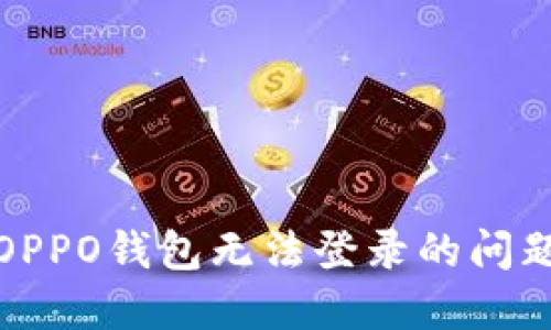 : 如何解决OPPO钱包无法登录的问题及下载指南