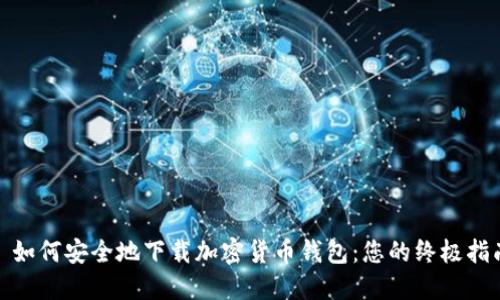 : 如何安全地下载加密货币钱包：您的终极指南
