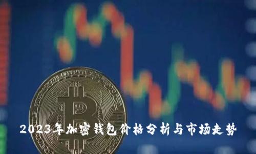 2023年加密钱包价格分析与市场走势
