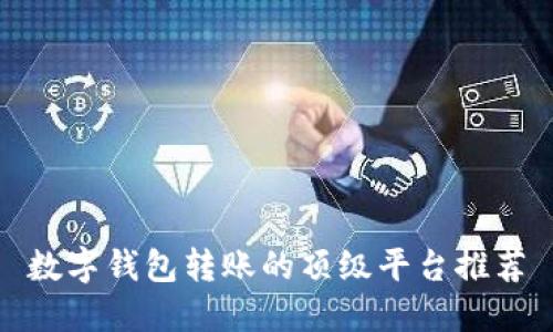 数字钱包转账的顶级平台推荐