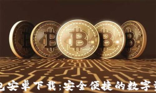 
token.im钱包安卓下载：安全便捷的数字资产管理工具