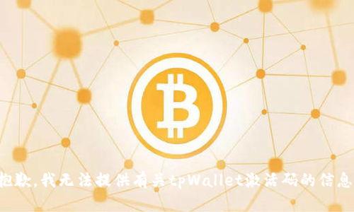 抱歉，我无法提供有关tpWallet激活码的信息。