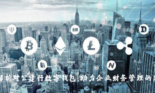 全面解析对公建行数字钱包：助力企业财务管理的新利器