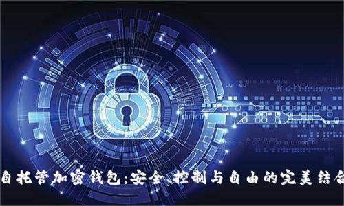 自托管加密钱包：安全、控制与自由的完美结合