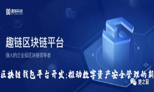 滁州区块链钱包平台开发：推动数字资产安全管理的新趋势