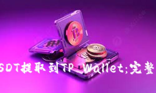 如何将火币的USDT提取到TP Wallet：完整指南与步骤解析