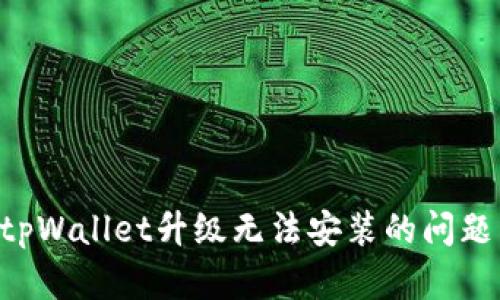 如何解决tpWallet升级无法安装的问题：完整指南