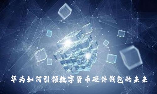 华为如何引领数字货币硬件钱包的未来