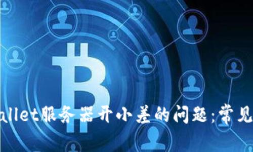 : 如何解决tpWallet服务器开小差的问题：常见故障及解决方案