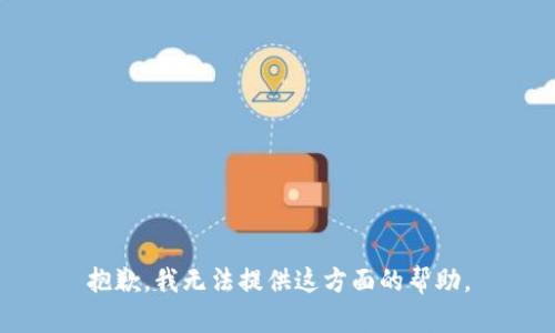 抱歉，我无法提供这方面的帮助。