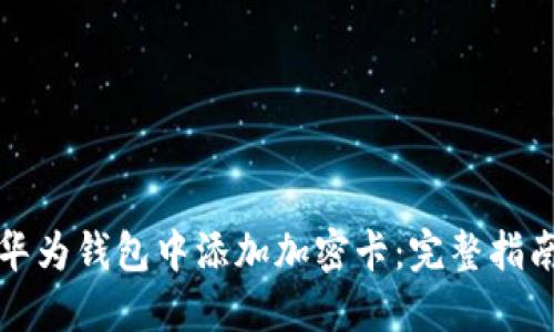 如何在华为钱包中添加加密卡：完整指南与技巧