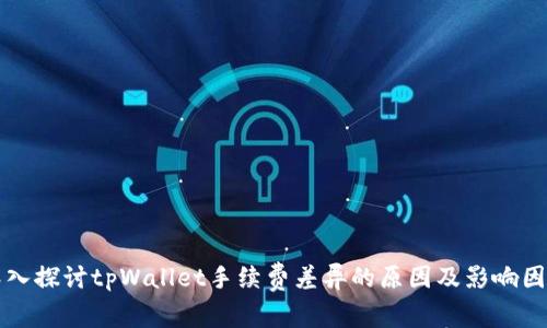 深入探讨tpWallet手续费差异的原因及影响因素