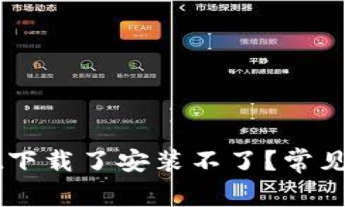 为什么tpWallet下载了安装不了？常见问题及解决方案
